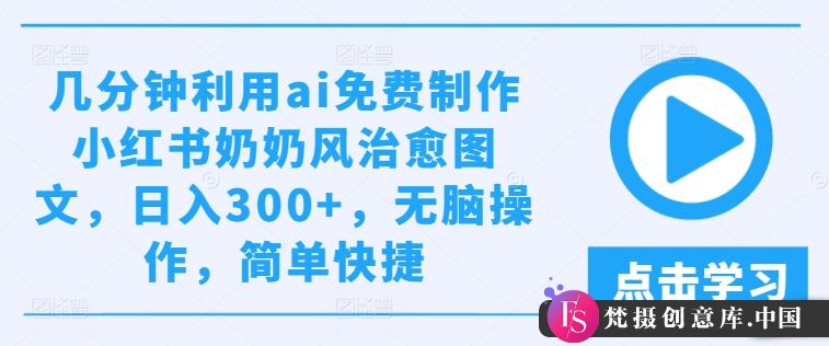 几分钟利用ai免费制作小红书奶奶风治愈图文，日入300+，无脑操作，简单快捷【揭秘】