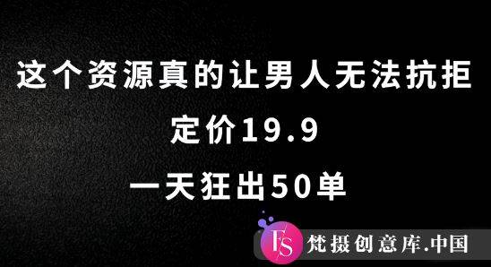 这个资源真的让男人无法抗拒，定价19.9.一天狂出50单【揭秘】