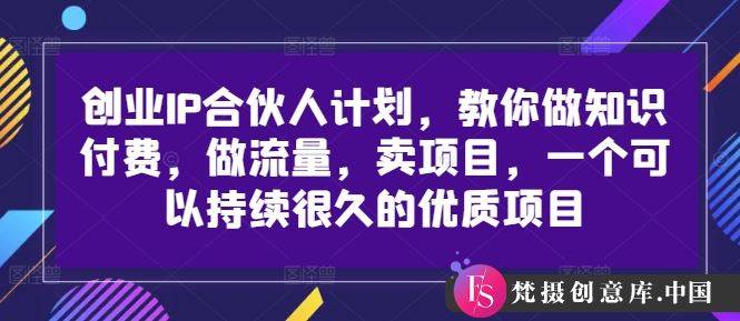 创业IP合伙人计划，教你做知识付费，做流量，卖项目，一个可以持续很久的优质项目