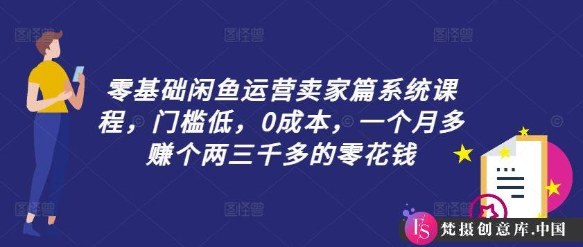 零基础闲鱼运营卖家篇系统课程，门槛低，0成本，一个月多赚个两三千多的零花钱