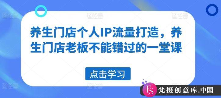 养生门店个人IP流量打造，养生门店老板不能错过的一堂课