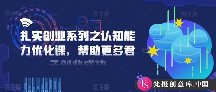 扎实创业系列之认知能力优化课，帮助更多君子创业成功