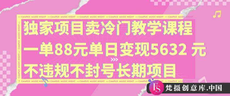 独家项目卖冷门教学课程一单88元单日变现5632元违规不封号长期项目【揭秘】