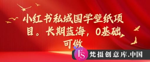 小红书私域国学壁纸项目，长期蓝海，0基础可做【揭秘】