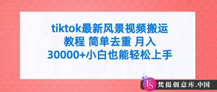 tiktok最新风景视频搬运教程 简单去重 月入3W+小白也能轻松上手【揭秘】