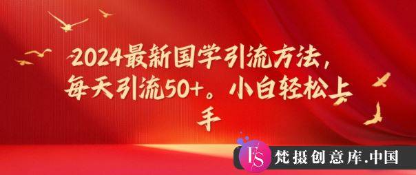 2024最新国学引流方法，每天引流50+，小白轻松上手【揭秘】