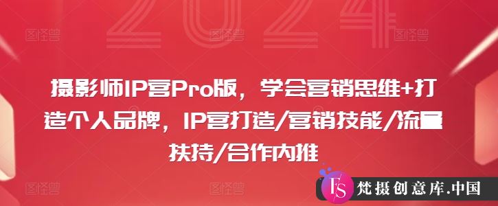 摄影师IP营Pro版，学会营销思维+打造个人品牌，IP营打造/营销技能/流量扶持/合作内推