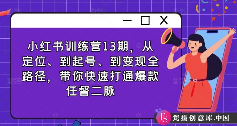 小红书训练营13期，从定位、到起号、到变现全路径，带你快速打通爆款任督二脉