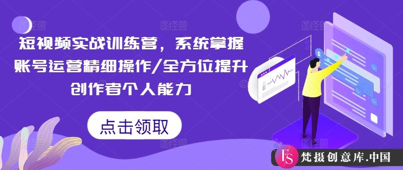 短视频实战训练营，系统掌握账号运营精细操作/全方位提升创作者个人能力