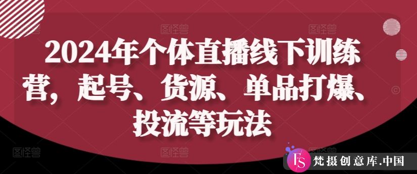 2024年个体直播训练营，起号、货源、单品打爆、投流等玩法