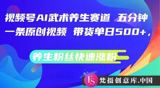 视频号AI武术养生赛道，五分钟一条原创视频，带货单日几张，养生粉丝快速涨粉【揭秘】