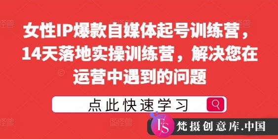 女性IP爆款自媒体起号训练营，14天落地实操训练营，解决您在运营中遇到的问题