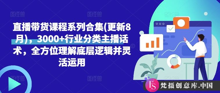 直播带货课程系列合集(更新8月)，3000+行业分类主播话术，全方位理解底层逻辑并灵活运用