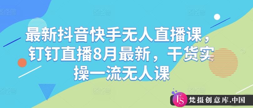 最新抖音快手无人直播课，钉钉直播8月最新，干货实操一流无人课