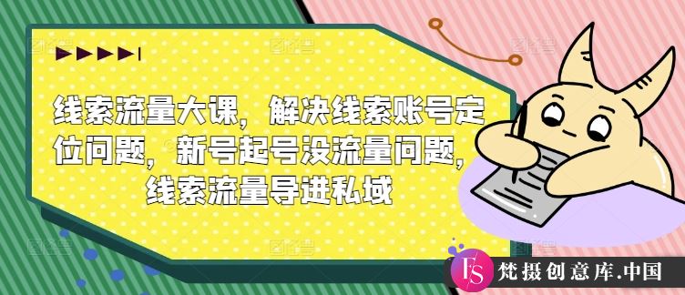 线索流量大课，解决线索账号定位问题，新号起号没流量问题，线索流量导进私域