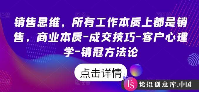 销售思维，所有工作本质上都是销售，商业本质-成交技巧-客户心理学-销冠方法论