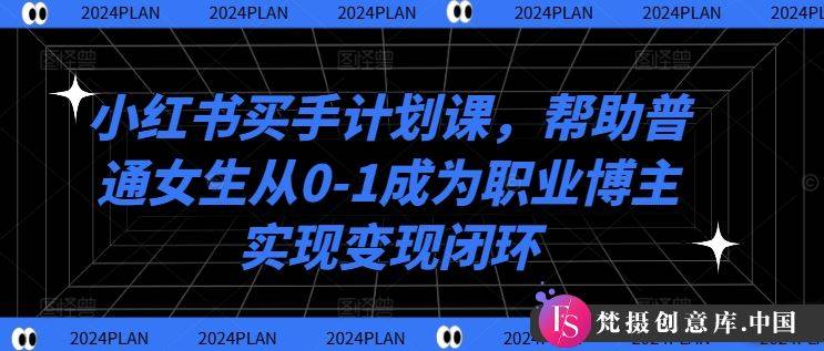 小红书买手计划课，帮助普通女生从0-1成为职业博主实现变现闭环