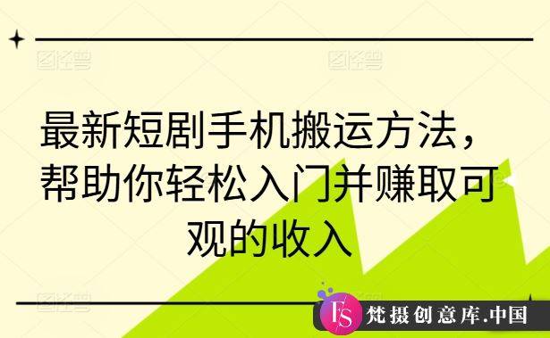 最新短剧手机搬运方法，帮助你轻松入门并赚取可观的收入