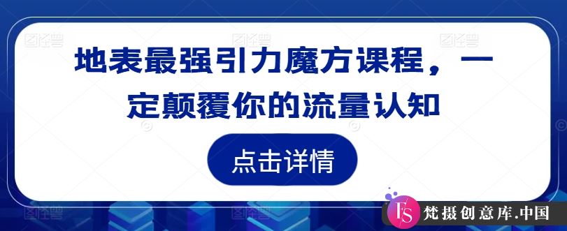 地表最强引力魔方课程，一定颠覆你的流量认知