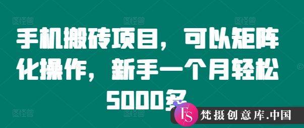 手机搬砖项目，可以矩阵化操作，新手一个月轻松5000多