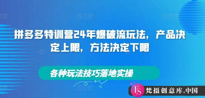 拼多多特训营24年爆破流玩法，产品决定上限，方法决定下限，各种玩法技巧落地实操