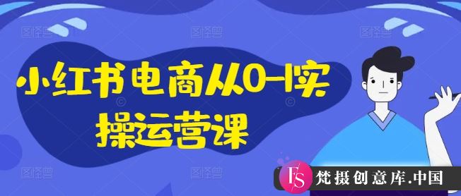 小红书电商从0-1实操运营课，小红书手机实操小红书/IP和私域课/小红书电商电脑实操板块等