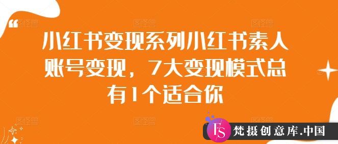 小红书变现系列小红书素人账号变现，7大变现模式总有1个适合你