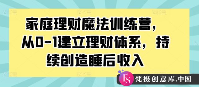 家庭理财魔法训练营，从0-1建立理财体系，持续创造睡后收入