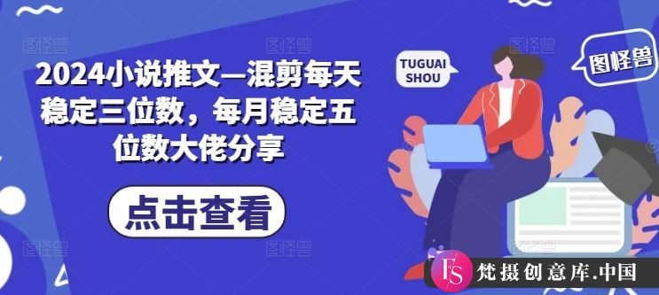 2024小说推文—混剪每天稳定三位数，每月稳定五位数大佬分享