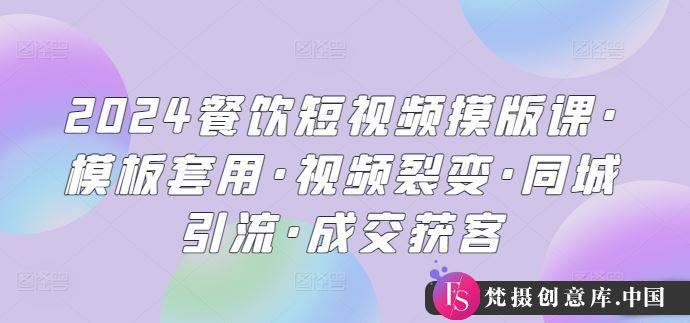 2024餐饮短视频摸版课·模板套用·视频裂变·同城引流·成交获客