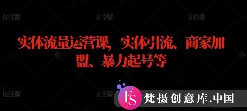 实体流量运营课，实体引流、商家加盟、暴力起号等