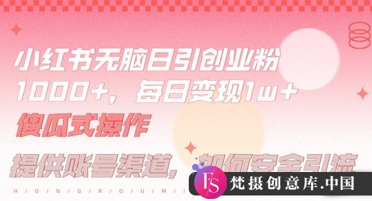 小红书无脑每日引流创业粉500+，小白每天只花半小时，躺赚长尾收益【揭秘】