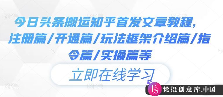 今日头条搬运知乎首发文章教程，注册篇/开通篇/玩法框架介绍篇/指令篇/实操篇等