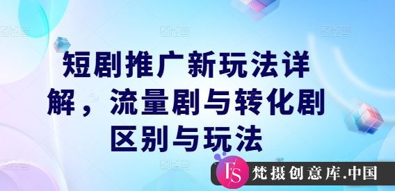 短剧推广新玩法详解，流量剧与转化剧区别与玩法