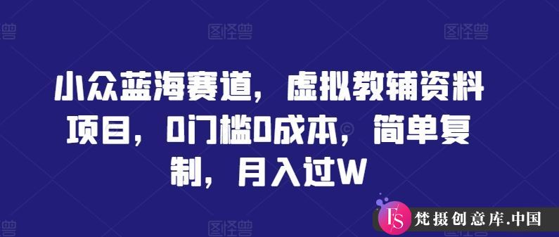 小众蓝海赛道，虚拟教辅资料项目，0门槛0成本，简单复制，月入过W【揭秘】