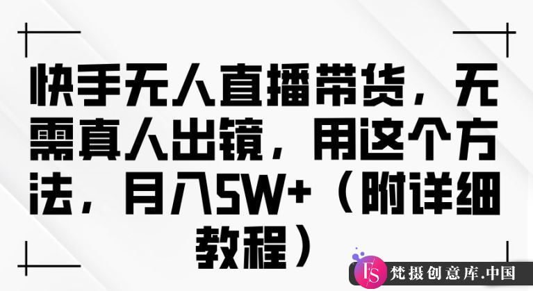 快手无人直播带货，无需真人出镜，用这个方法，月入过万(附详细教程)【揭秘】