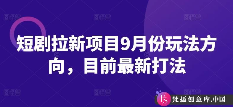 短剧拉新项目9月份玩法方向，目前最新打法