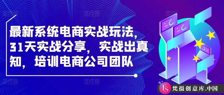 最新系统电商实战玩法，31天实战分享，实战出真知，培训电商公司团队