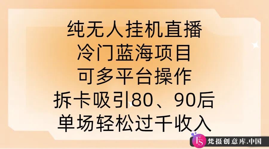 纯无人挂JI直播，冷门蓝海项目，可多平台操作，拆卡吸引80、90后，单场轻松过千收入【揭秘】