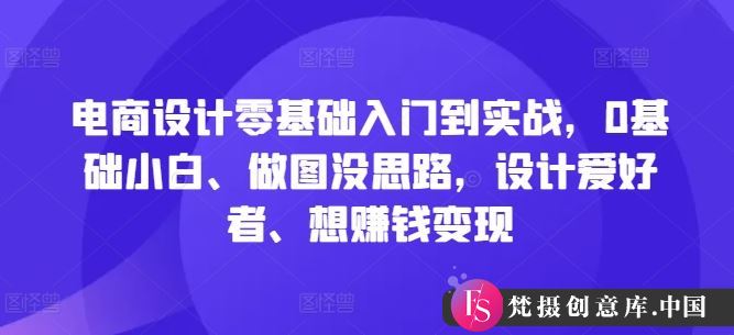 电商设计零基础入门到实战，0基础小白、做图没思路，设计爱好者、想赚钱变现