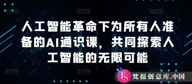 人工智能革命下为所有人准备的AI通识课，共同探索人工智能的无限可能