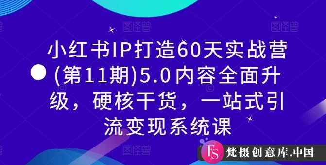 小红书IP打造60天实战营(第11期)5.0​内容全面升级，硬核干货，一站式引流变现系统课