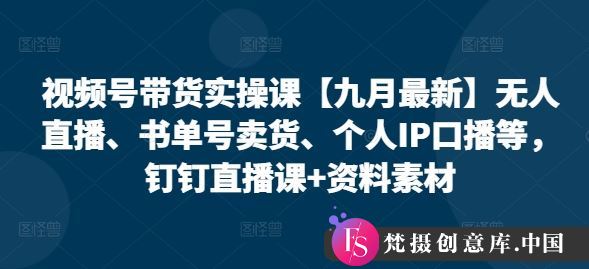 视频号带货实操课【九月最新】无人直播、书单号卖货、个人IP口播等，钉钉直播课+资料素材