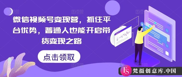 微信视频号变现营，抓住平台优势，普通人也能开启带货变现之路