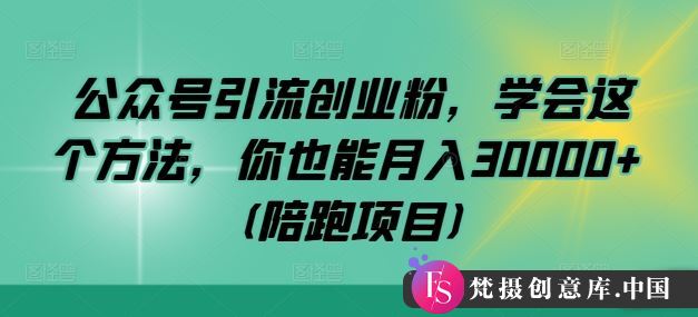 公众号引流创业粉，学会这个方法，你也能月入30000+ (陪跑项目)