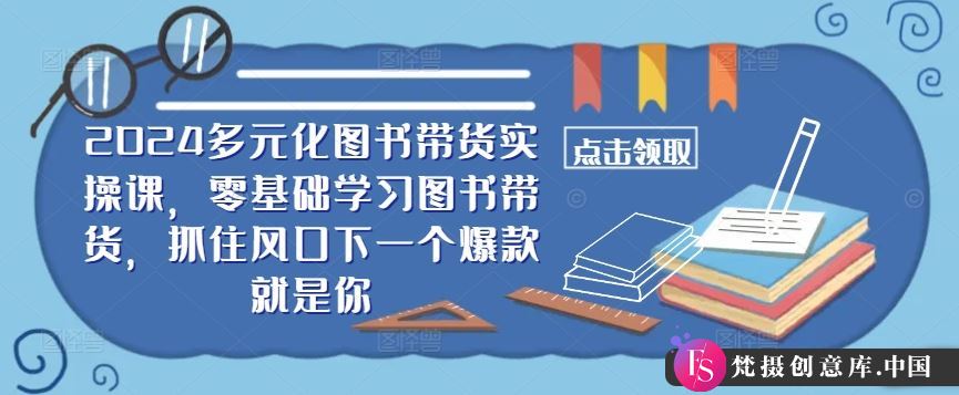 ​​2024多元化图书带货实操课，零基础学习图书带货，抓住风口下一个爆款就是你