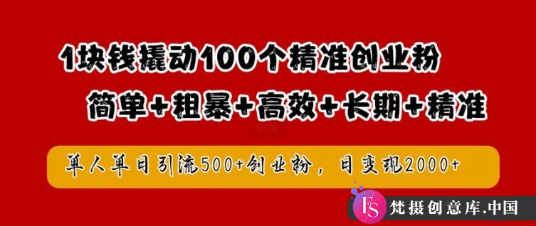 1块钱撬动100个精准创业粉，简单粗暴高效长期精准，单人单日引流500+创业粉，日变现2k【揭秘】