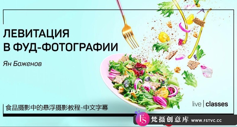 [美食摄影教程]Liveclasses-YanBazhenov沙拉美食摄影中的悬浮摄影教程-中文字幕-梵摄创意库