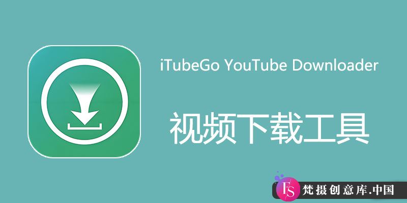 iTubeGo YouTube Downloader 中文版：Win9.2.3/Mac9.1.2 轻松批量下载视频的利器