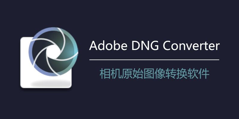 Adobe DNG Converter 17.1：快速转换相机原图的利器